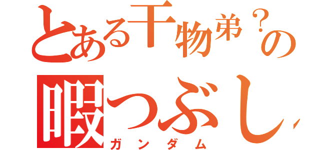 とある干物弟？の暇つぶし（ガンダム）