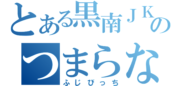 とある黒南ＪＫのつまらない日記（ふじびっち）