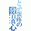 とある蛋疼の發自真心（樓主ＳＢ）