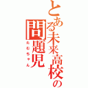 とある未来高校の問題児（たむちゃん）