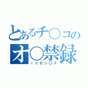 とあるチ〇コのオ〇禁録（ｉｎセッ〇ス）