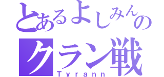 とあるよしみんのクラン戦（Ｔｙｒａｎｎ）