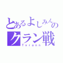 とあるよしみんのクラン戦（Ｔｙｒａｎｎ）