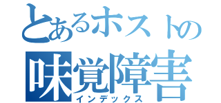 とあるホストの味覚障害（インデックス）