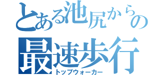 とある池尻からの最速歩行（トップウォーカー）