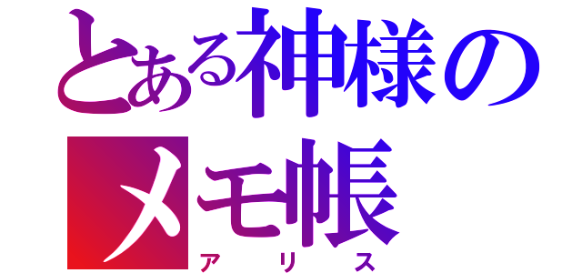 とある神様のメモ帳（アリス）