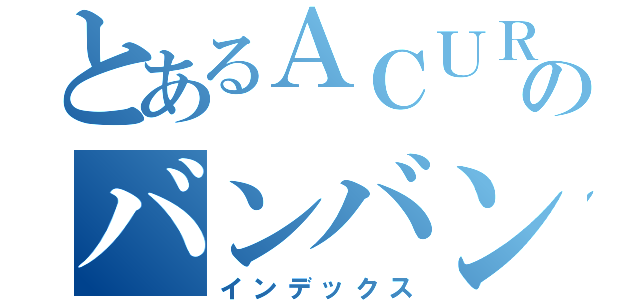 とあるＡＣＵＲＡ乗りのバンバン（インデックス）