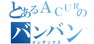 とあるＡＣＵＲＡ乗りのバンバン（インデックス）