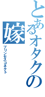 とあるオタクの嫁（プリンセスコネクト）