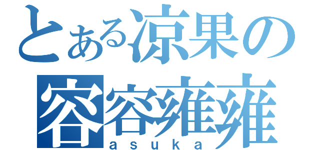 とある凉果の容容雍雍（ａｓｕｋａ）