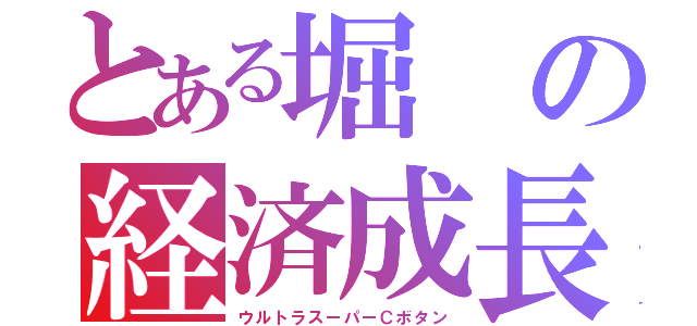 とある堀の経済成長（ウルトラスーパーＣボタン）