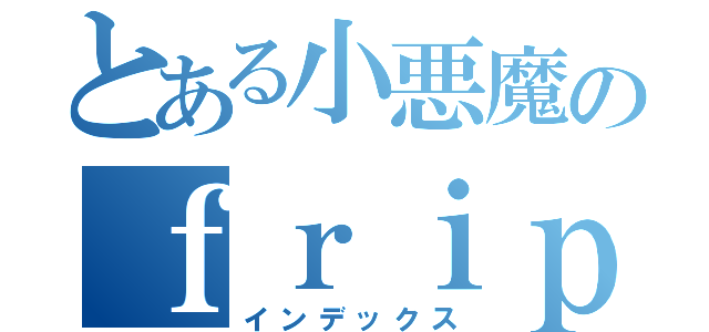 とある小悪魔のｆｒｉｐ（インデックス）