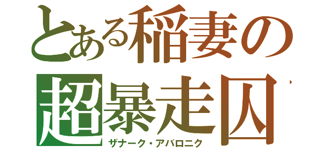 とある稲妻の超暴走囚（ザナーク・アバロニク）