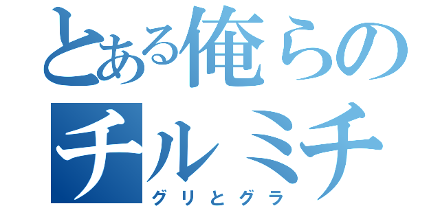 とある俺らのチルミチ（グリとグラ）