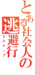 とある社会人の逃避行（エスケープ）