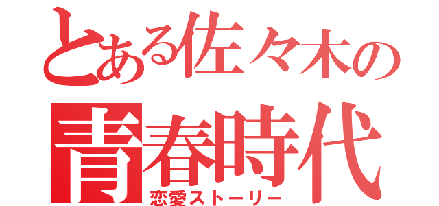 とある佐々木の青春時代（恋愛ストーリー）