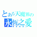 とある天魔界の永恆之愛（多多關照）