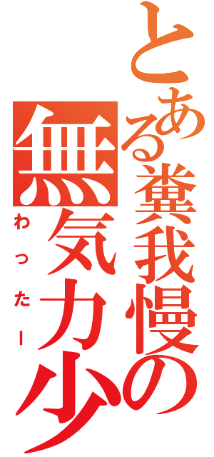 とある糞我慢の無気力少年（わったー）