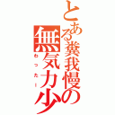 とある糞我慢の無気力少年（わったー）