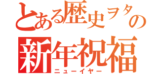 とある歴史ヲタの新年祝福（ニューイヤー）