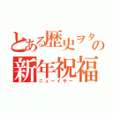 とある歴史ヲタの新年祝福（ニューイヤー）