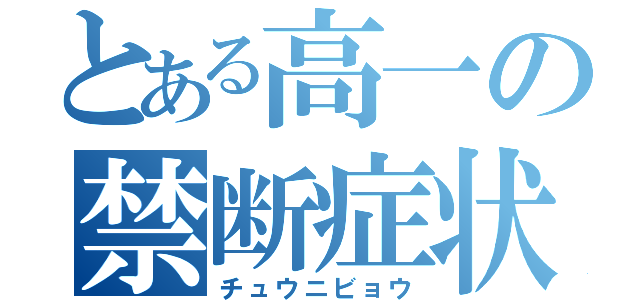 とある高一の禁断症状（チュウニビョウ）