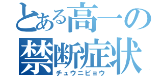 とある高一の禁断症状（チュウニビョウ）