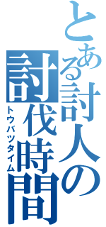 とある討人の討伐時間（トウバツタイム）