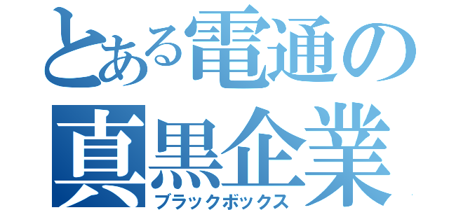 とある電通の真黒企業（ブラックボックス）