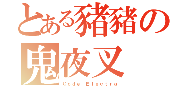 とある豬豬の鬼夜叉（Ｃｏｄｅ Ｅｌｅｃｔｒａ）