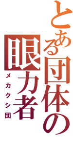 とある団体の眼力者（メカクシ団）