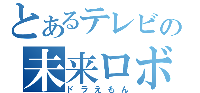 とあるテレビの未来ロボ（ドラえもん）