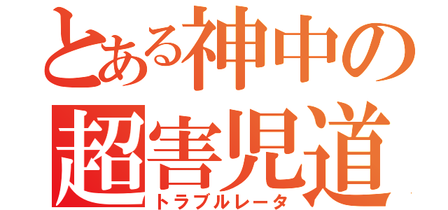 とある神中の超害児道（トラブルレータ）