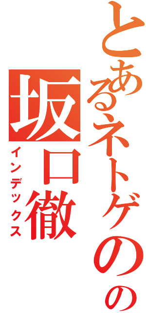 とあるネトゲの、の坂口徹（インデックス）