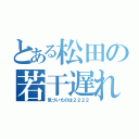 とある松田の若干遅れ（気づいたのは２２２２）