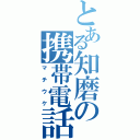 とある知磨の携帯電話（マチウケ）