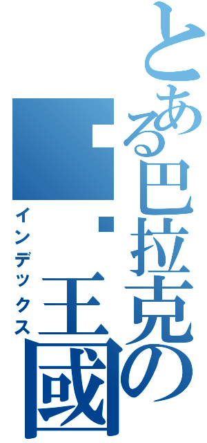 とある巴拉克の咖啡王國Ⅱ（インデックス）