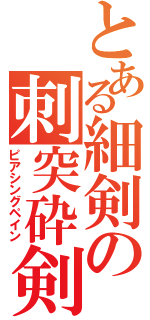 とある細剣の刺突砕剣（ピアシングペイン）