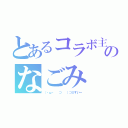 とあるコラボ主のなごみ（（・ω・ 　⊃ 　）⊃≡すいー）