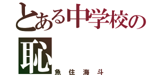 とある中学校の恥（魚住海斗）