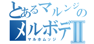 とあるマルンジのメルボデスノコットインダットⅡ（マルホムッジ）