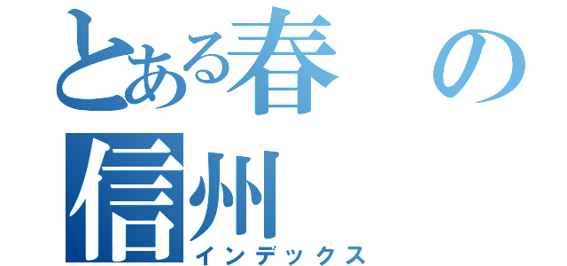 とある春の信州（インデックス）