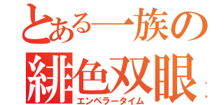 とある一族の緋色双眼（エンペラータイム）