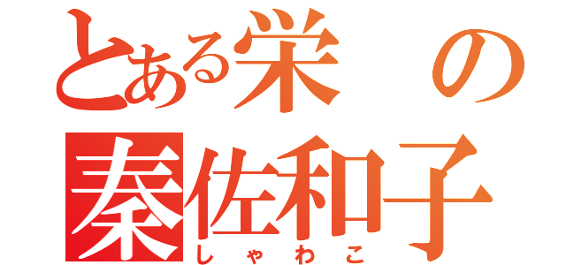 とある栄の秦佐和子（しゃわこ）