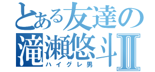 とある友達の滝瀬悠斗Ⅱ（ハイグレ男）