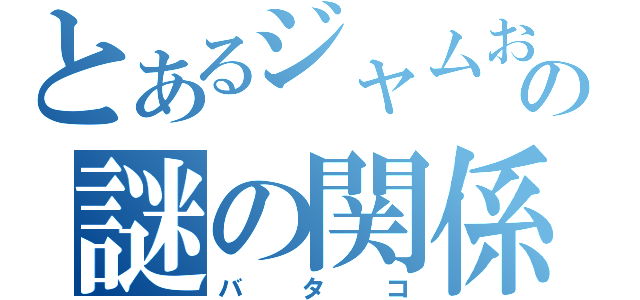 とあるジャムおの謎の関係（バタコ）