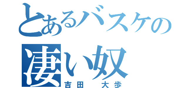 とあるバスケの凄い奴（吉田 大歩）