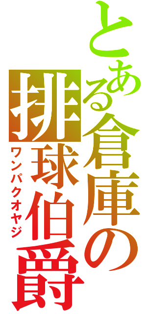 とある倉庫の排球伯爵（ワンパクオヤジ）