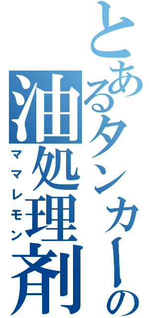 とあるタンカーの油処理剤（ママレモン）