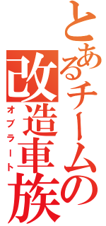 とあるチームの改造車族（オブラート）